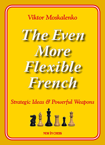 The Even More Flexible French: Strategic Ideas &amp; Powerful Weapons - The Even More Flexible French: Strategic Ideas &amp; Powerful Weapons