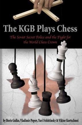 The KGB Plays Chess: The Soviet Secret Police and the Fight for the World Chess Crown - The KGB Plays Chess: The Soviet Secret Police and the Fight for the World Chess Crown